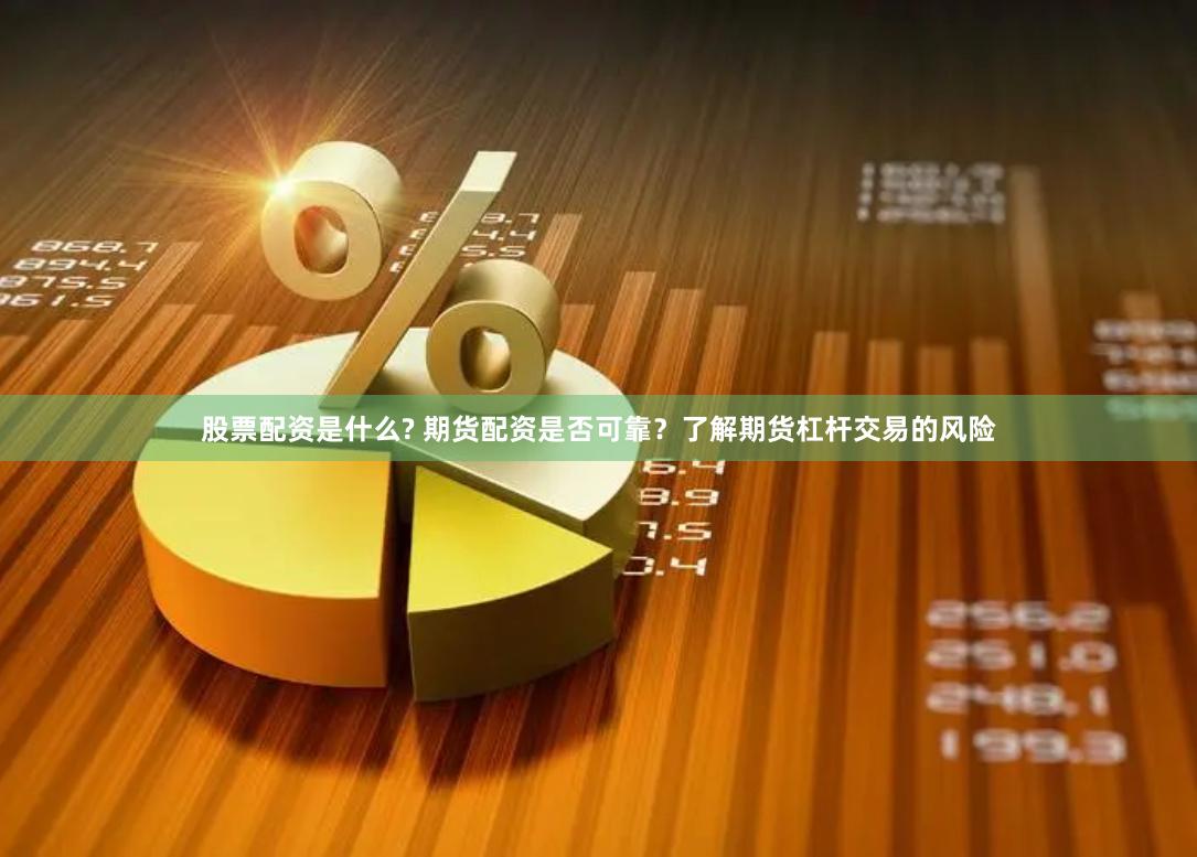 股票配资是什么? 期货配资是否可靠？了解期货杠杆交易的风险