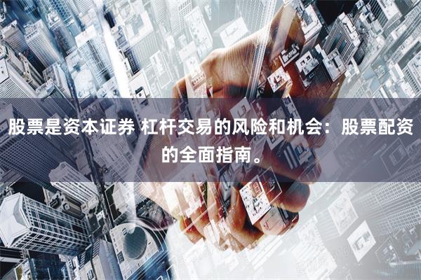 股票是资本证券 杠杆交易的风险和机会：股票配资的全面指南。