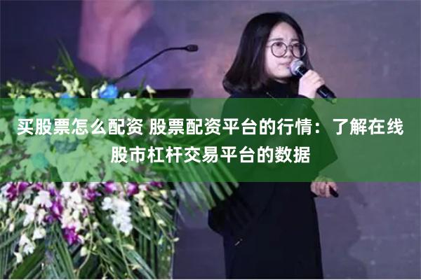 买股票怎么配资 股票配资平台的行情：了解在线股市杠杆交易平台的数据