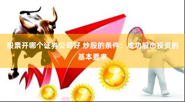股票开哪个证券公司好 炒股的条件：成功股市投资的基本要求