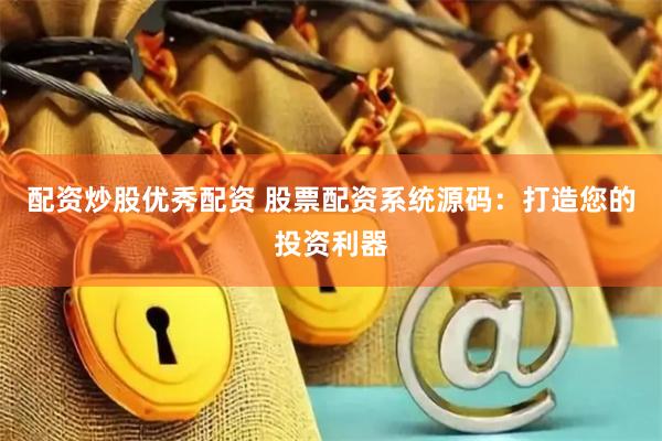 配资炒股优秀配资 股票配资系统源码：打造您的投资利器