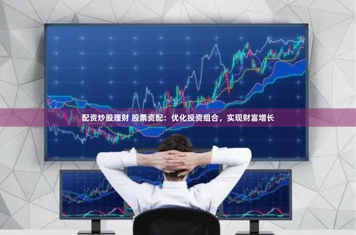 配资炒股理财 股票资配：优化投资组合，实现财富增长