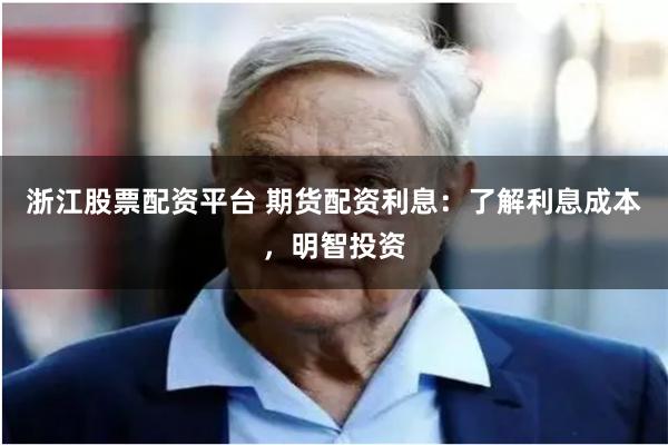 浙江股票配资平台 期货配资利息：了解利息成本，明智投资