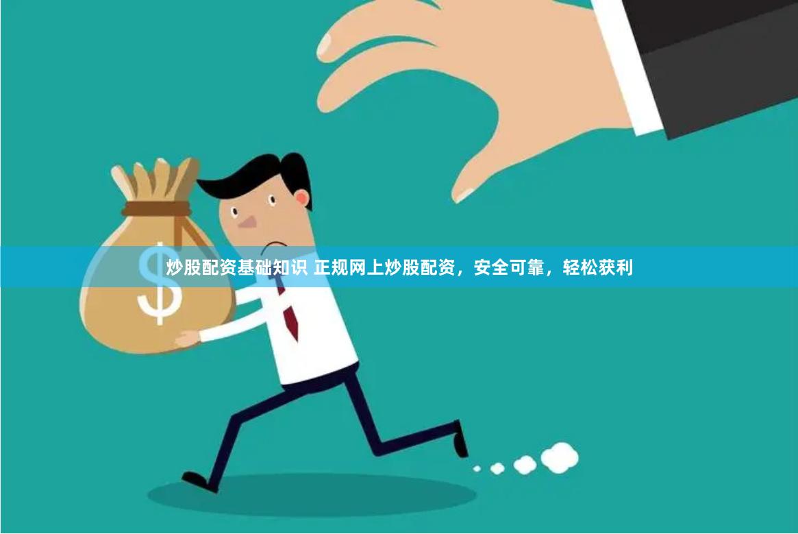 炒股配资基础知识 正规网上炒股配资，安全可靠，轻松获利