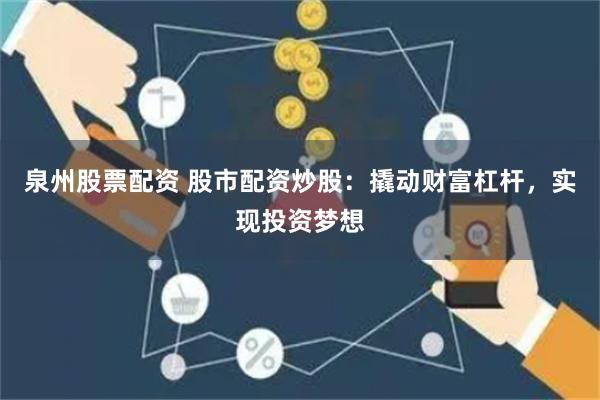 泉州股票配资 股市配资炒股：撬动财富杠杆，实现投资梦想