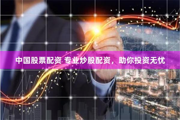 中国股票配资 专业炒股配资，助你投资无忧