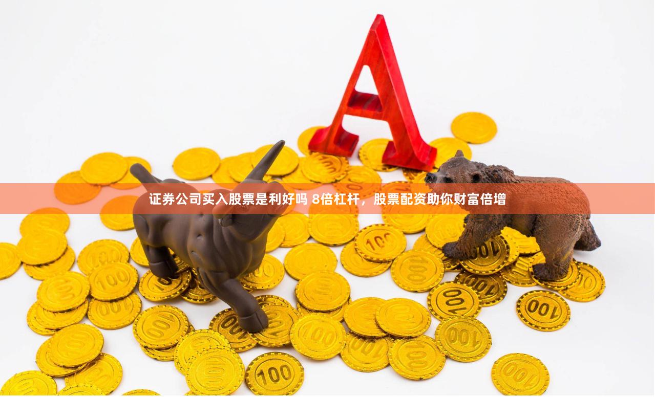 证券公司买入股票是利好吗 8倍杠杆，股票配资助你财富倍增