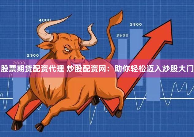 股票期货配资代理 炒股配资网：助你轻松迈入炒股大门