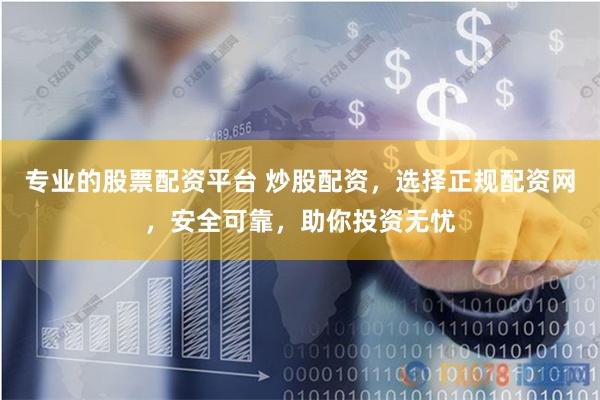 专业的股票配资平台 炒股配资，选择正规配资网，安全可靠，助你投资无忧