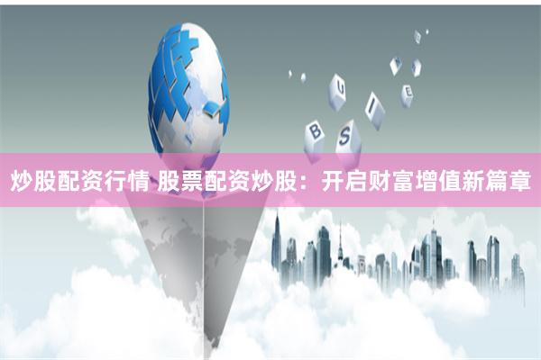 炒股配资行情 股票配资炒股：开启财富增值新篇章