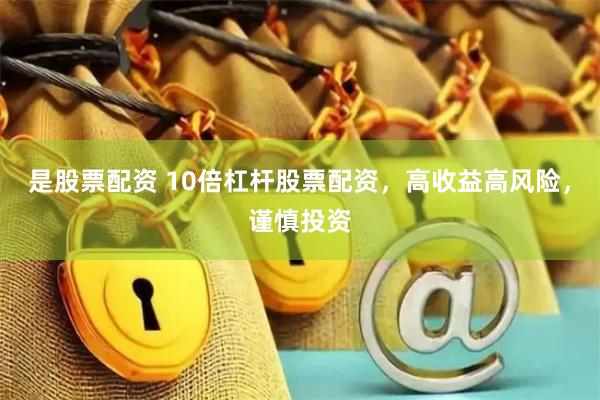 是股票配资 10倍杠杆股票配资，高收益高风险，谨慎投资