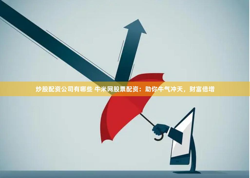 炒股配资公司有哪些 牛米网股票配资：助你牛气冲天，财富倍增