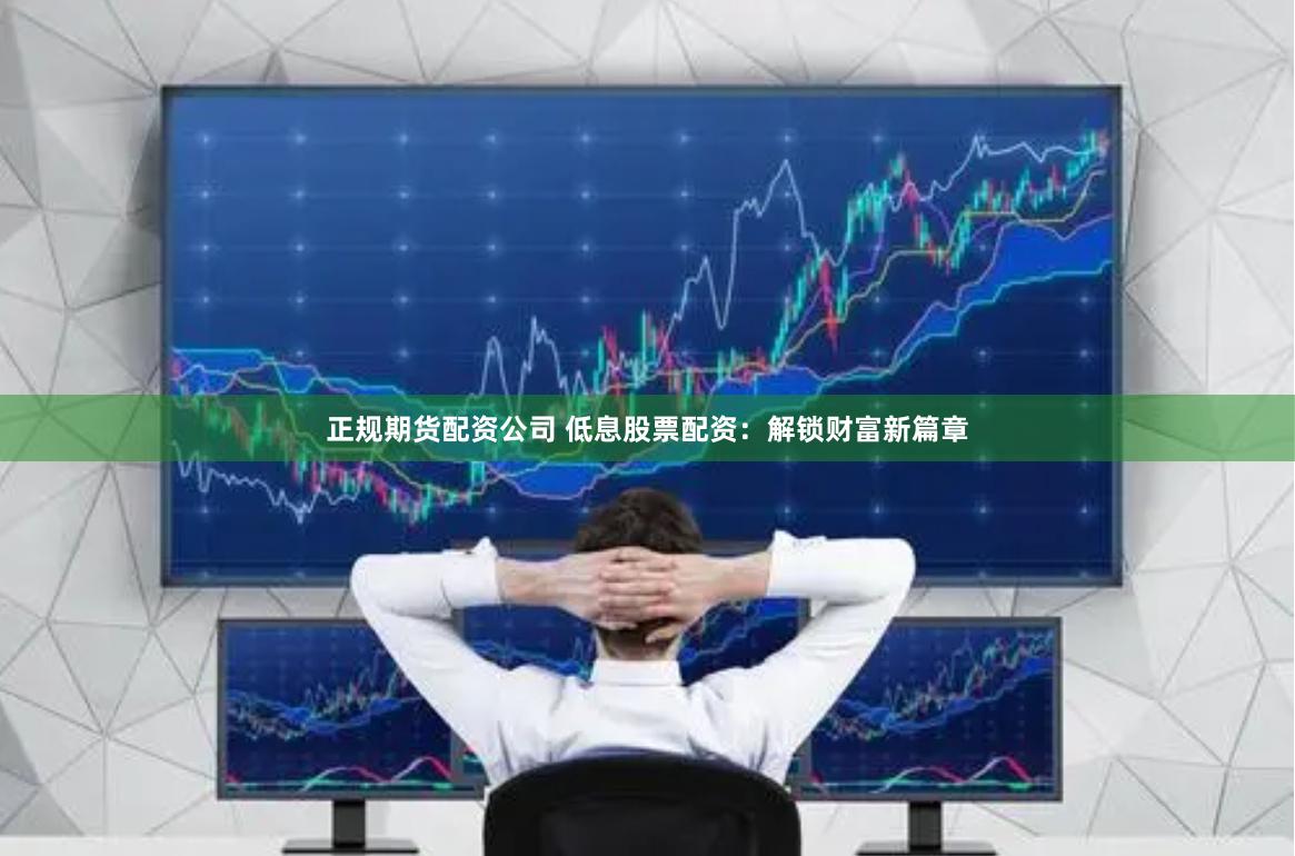 正规期货配资公司 低息股票配资：解锁财富新篇章