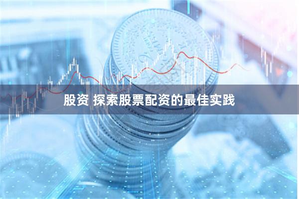 股资 探索股票配资的最佳实践