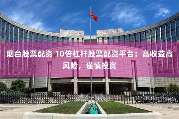 烟台股票配资 10倍杠杆股票配资平台：高收益高风险，谨慎投资