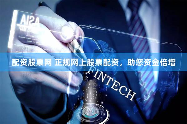 配资股票网 正规网上股票配资，助您资金倍增