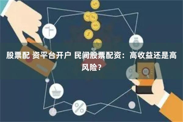股票配 资平台开户 民间股票配资：高收益还是高风险？