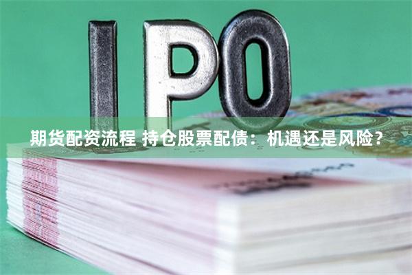 期货配资流程 持仓股票配债:机遇还是风险?